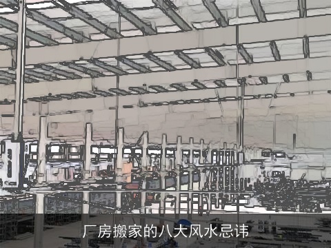 厂房搬家的八大风水忌讳