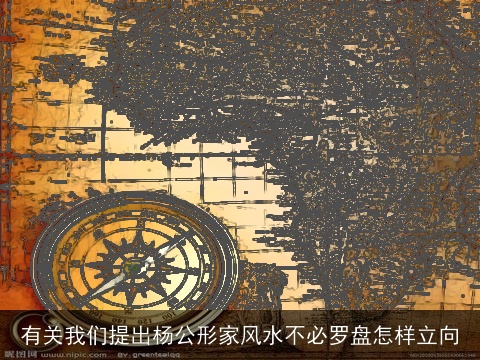 有关我们提出杨公形家风水不必罗盘怎样立向