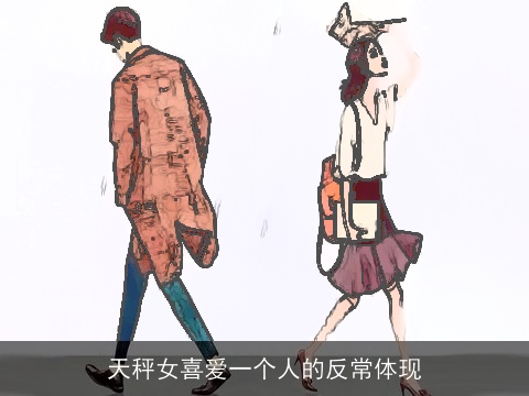 天秤女喜爱一个人的反常体现
