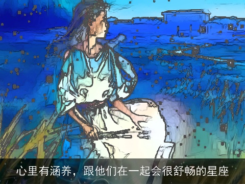 心里有涵养，跟他们在一起会很舒畅的星座