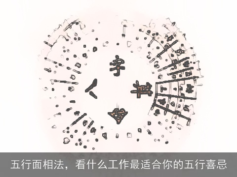 五行面相法，看什么工作最适合你的五行喜忌