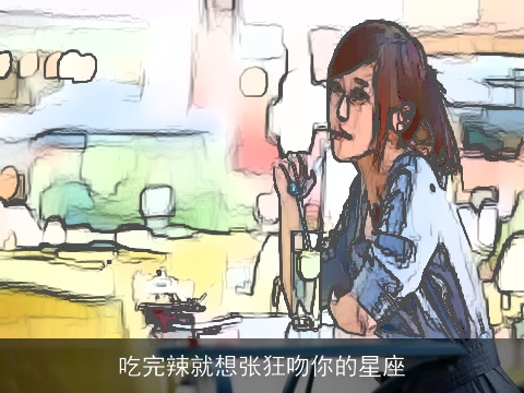 吃完辣就想张狂吻你的星座