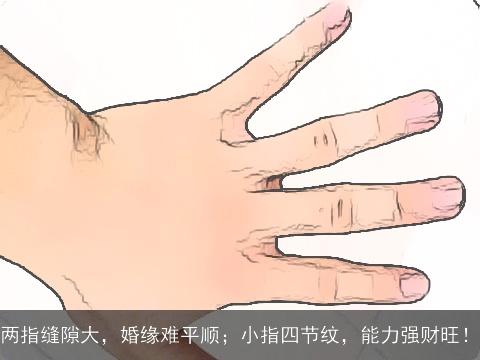 两指缝隙大，婚缘难平顺；小指四节纹，能力强财旺！