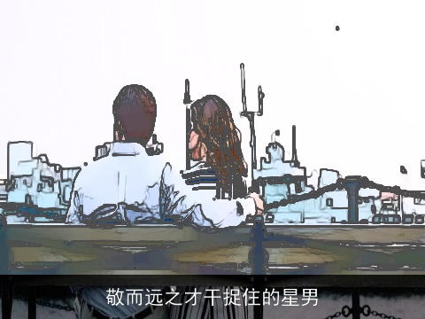 敬而远之才干捉住的星男