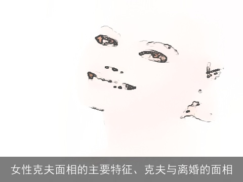 女性克夫面相的主要特征、克夫与离婚的面相