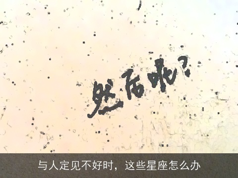 与人定见不好时，这些星座怎么办