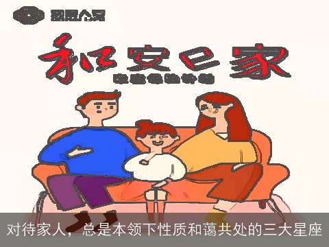 对待家人，总是本领下性质和蔼共处的三大星座