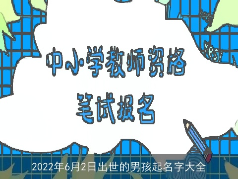 2022年6月2日出世的男孩起名字大全