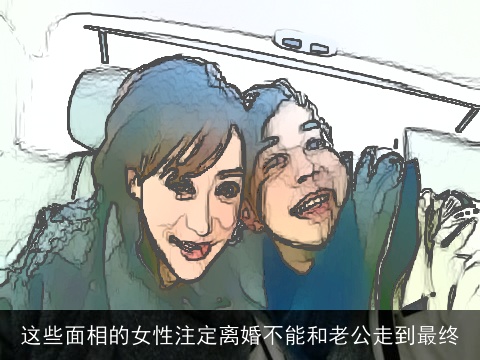 这些面相的女性注定离婚不能和老公走到最终