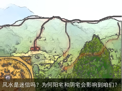 风水是迷信吗？为何阳宅和阴宅会影响到咱们？