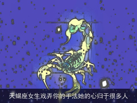 天蝎座女生戏弄你的手法她的心归于很多人