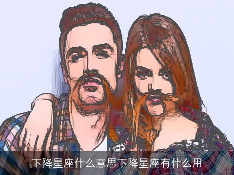 下降星座什么意思下降星座有什么用