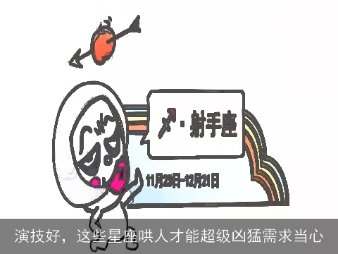 演技好，这些星座哄人才能超级凶猛需求当心
