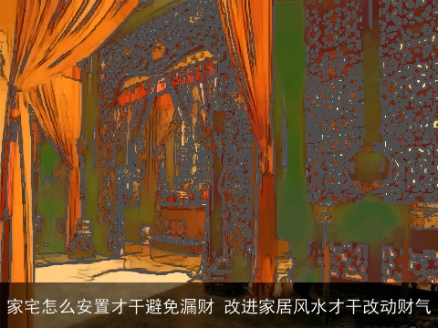 家宅怎么安置才干避免漏财 改进家居风水才干改动财气