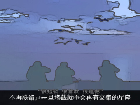 不再联络，一旦堵截就不会再有交集的星座