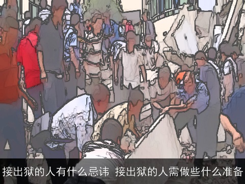 接出狱的人有什么忌讳 接出狱的人需做些什么准备