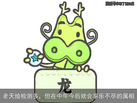 老天给检测多，但在中年今后就会享乐不尽的属相