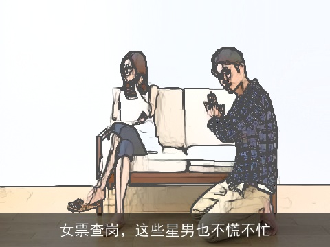 女票查岗，这些星男也不慌不忙