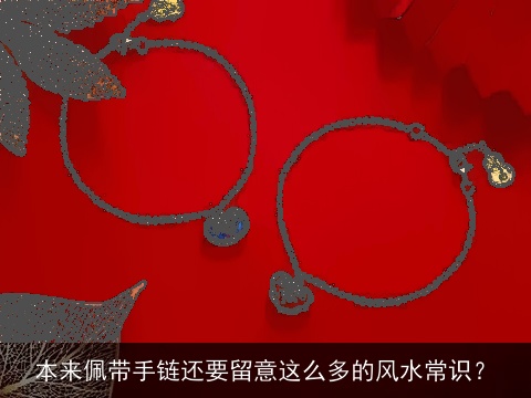 本来佩带手链还要留意这么多的风水常识？