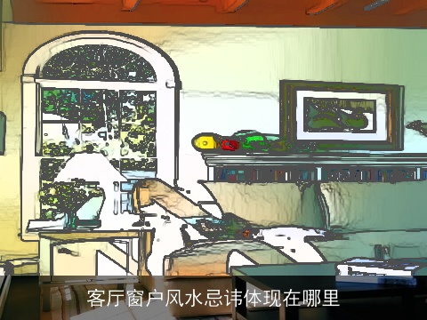 客厅窗户风水忌讳体现在哪里