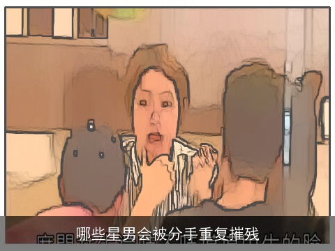 哪些星男会被分手重复摧残