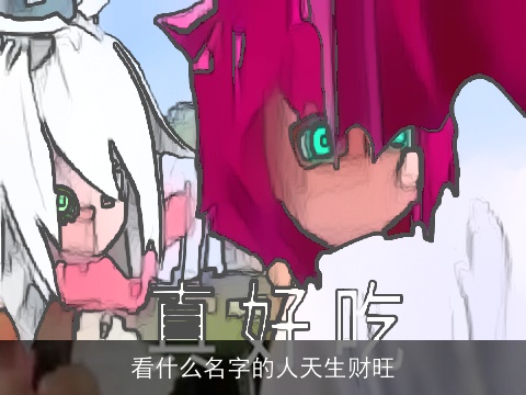 看什么名字的人天生财旺