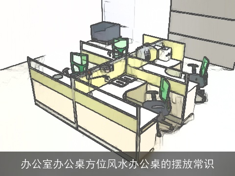 办公室办公桌方位风水办公桌的摆放常识