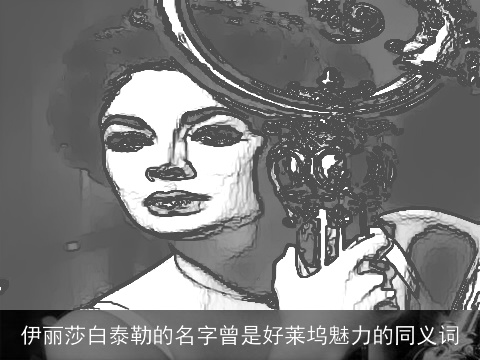 伊丽莎白泰勒的名字曾是好莱坞魅力的同义词