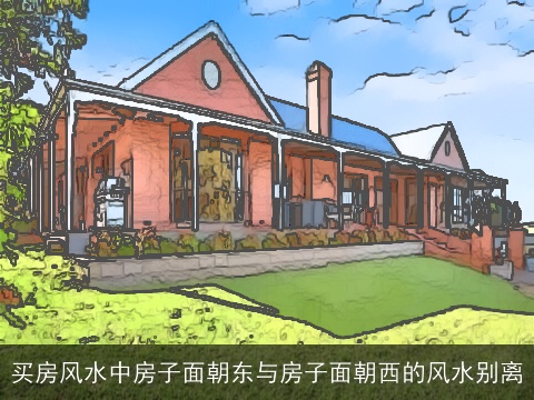 买房风水中房子面朝东与房子面朝西的风水别离