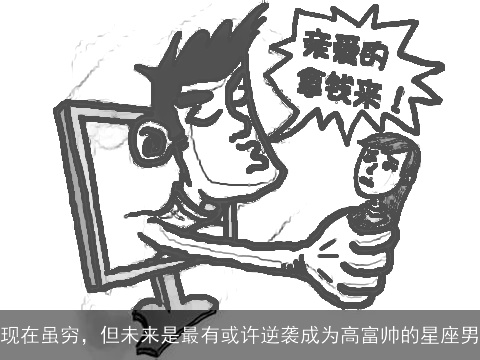 现在虽穷，但未来是最有或许逆袭成为高富帅的星座男