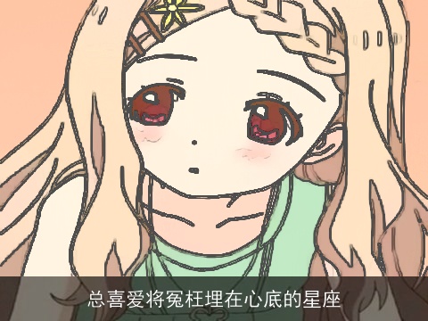 总喜爱将冤枉埋在心底的星座