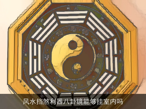 风水挡煞利器八卦镜能够挂室内吗