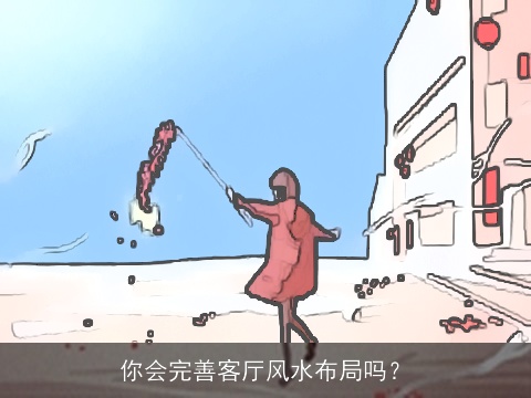 你会完善客厅风水布局吗？