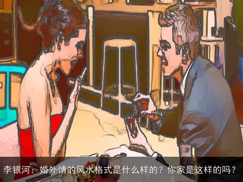 李银河：婚外情的风水格式是什么样的？你家是这样的吗？