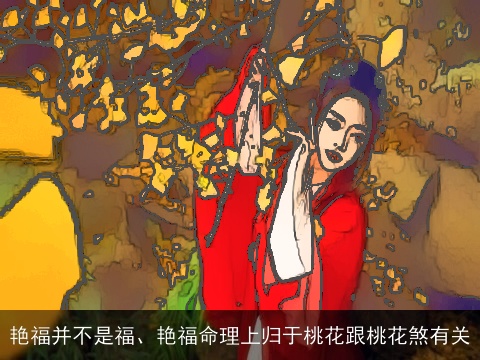 艳福并不是福、艳福命理上归于桃花跟桃花煞有关