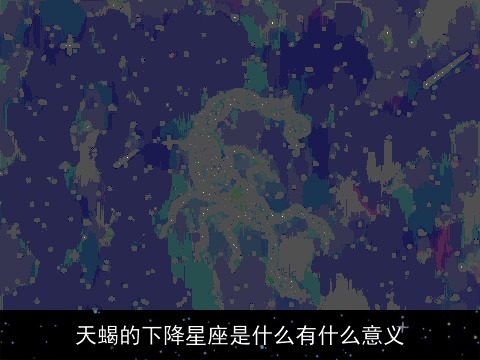 天蝎的下降星座是什么有什么意义