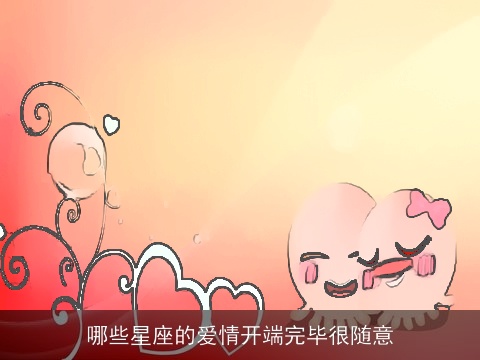 哪些星座的爱情开端完毕很随意