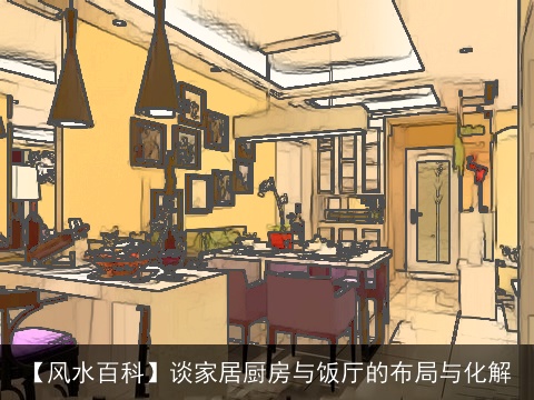 【风水百科】谈家居厨房与饭厅的布局与化解