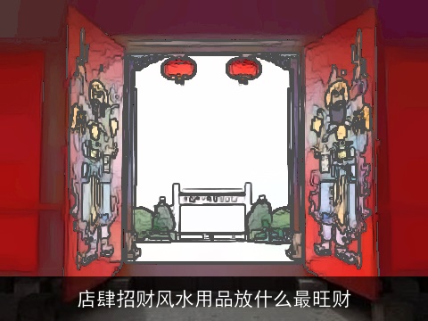 店肆招财风水用品放什么最旺财