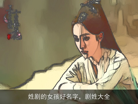 姓剧的女孩好名字，剧姓大全