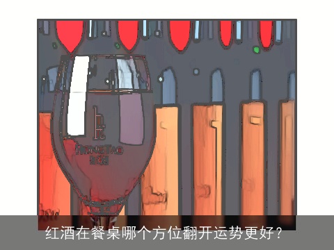 红酒在餐桌哪个方位翻开运势更好？