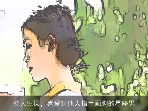 惹人生厌，喜爱对他人指手画脚的星座男