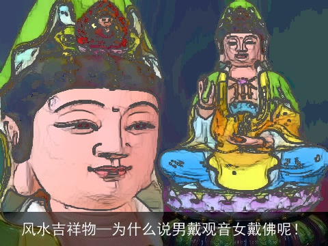 风水吉祥物—为什么说男戴观音女戴佛呢！