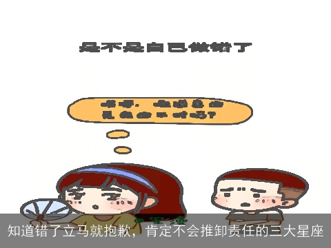 知道错了立马就抱歉，肯定不会推卸责任的三大星座