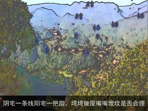 阴宅一条线阳宅一把扇，塆塆做屋嘴嘴埋坟是否合理