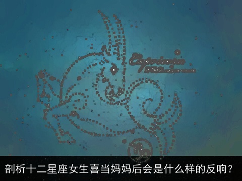 剖析十二星座女生喜当妈妈后会是什么样的反响？