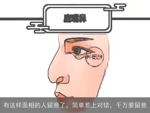 有这样面相的人留意了，简单惹上对错，千万要留意