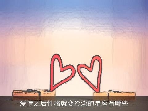 爱情之后性格就变冷淡的星座有哪些
