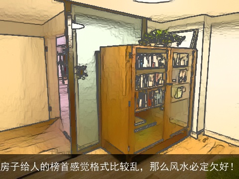 房子给人的榜首感觉格式比较乱，那么风水必定欠好！