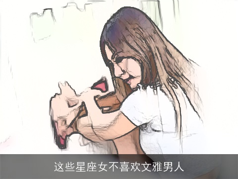 这些星座女不喜欢文雅男人
